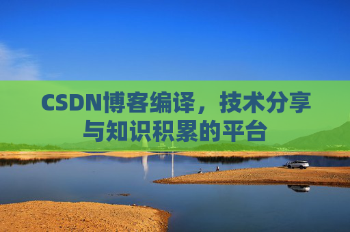 CSDN博客编译，技术分享与知识积累的平台